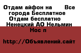 Отдам айфон на 32 - Все города Бесплатное » Отдам бесплатно   . Ненецкий АО,Нельмин Нос п.